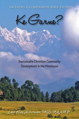 Image for Ke Garne: Sustainable Christian Community Development in the Himalayas Ke Garne: Sustainable Christian Community Development in the Himalayas