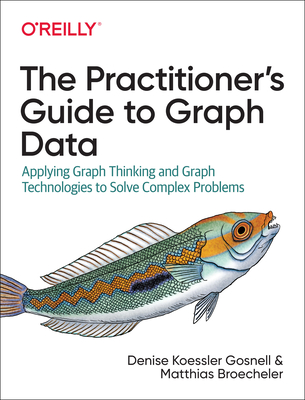 PRACTITIONER'S GUIDE TO GRAPH DATA, THE APPLYING GRAPH THINKING AND GRAPH TECHNOLOGIES TO SOLVE COMPLEX PROBLEMS