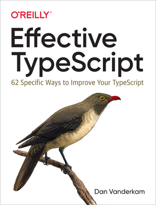 Image for Effective TypeScript: 62 Specific Ways to Improve Your TypeScript Effective TypeScript: 62 Specific Ways to Improve Your TypeScript