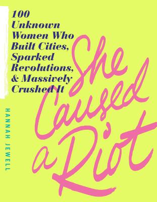 Image for SHE CAUSED A RIOT: 100 UNKNOWN WOMEN WHO BUILT CITIES, SPARKED REVOLUTIONS, & MASSIVELY CRUSHED IT