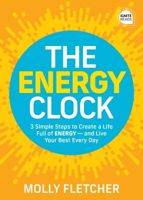 The Energy Clock: 3 Simple Steps to Create a Life Full of ENERGY and Live Your Best Every Day (Ignite Reads)