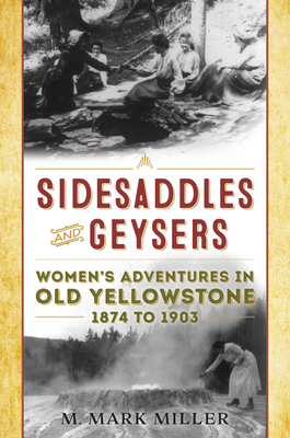 Sidesaddles and Geysers: Women's Adventures in Old Yellowstone, 1874 - 1903
