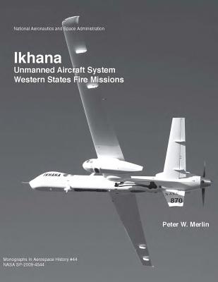Ikhana: Unmanned Aircraft System Western States Fire Missions (The NASA History Series), Administration, National Aeronautics and Space; Merlin, Peter W. Ikhana: Unmanned Aircraft System Western States Fire Missions (The NASA History Series), Administration, National Aeronautics and Space; Merlin, Peter W.