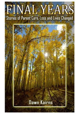 Final Years: Stories of Parent Care, Loss and Lives Changed