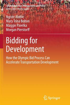 Bidding for Development: How the Olympic Bid Process Can Accelerate Transportation Development (Sports Economics, Management and Policy, 9)