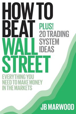 How to Beat Wall Street: Everything You Need to Make Money in the Markets Plus! 20 Trading System Ideas
