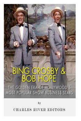 Bing Crosby and Bob Hope: The Golden Era of Hollywood's Most Popular Show Business Stars