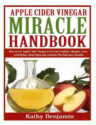 Apple Cider Vinegar Miracle Handbook: The Ultimate Health Guide to Silky Hair, Weight Loss, and Glowing Skin! How to Use Apple Cider Vinegar to . Burn and Arthritis Plus find more Benefits.
