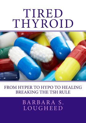 Image for Tired Thyroid: From Hyper to Hypo to HealingBreaking the TSH Rule Tired Thyroid: From Hyper to Hypo to HealingBreaking the TSH Rule