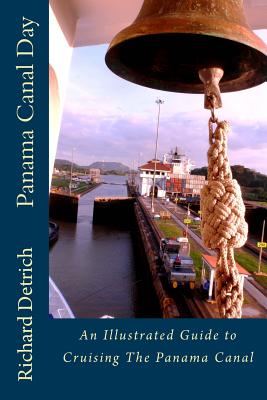 Panama Canal Day: An Illustrated Guide to Cruising the Panama Canal Detrich, Richard