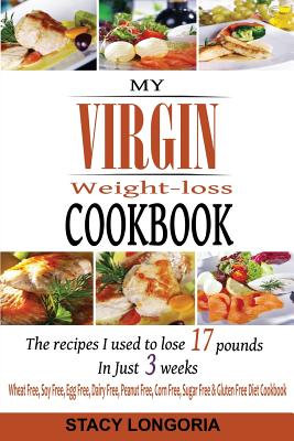 My Virgin Weight Loss Cookbook: The Recipes I Used To Lose 17 Pounds in 3 Weeks (A Wheat Free, Soy Free, Egg Free, Dairy Free, Peanut Free, Corn Free, Sugar Free & Gluten Free Diet Cookbook)