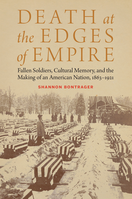 Death at the Edges of Empire: Fallen Soldiers, Cultural Memory, and the Making of an American Nation, 1863-1921 (Studies in War, Society, and the Military)