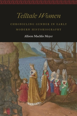 Telltale Women: Chronicling Gender in Early Modern Historiography (Women and Gender in the Early Modern World)