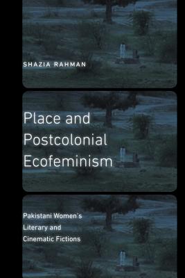 Place and Postcolonial Ecofeminism: Pakistani Womens Literary and Cinematic Fictions (Expanding Frontiers: Interdisciplinary Approaches to Studies of Women, Gender, and Sexuality)