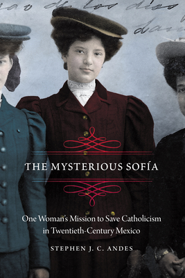 Image for The Mysterious Sofía: One Woman's Mission to Save Catholicism in Twentieth-Century Mexico (The Mexican Experience)
