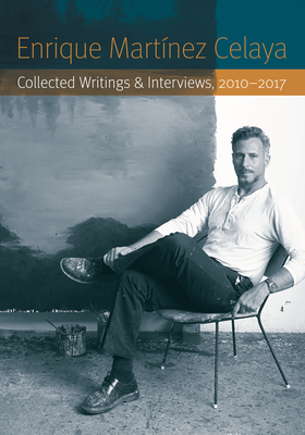 Enrique Martnez Celaya: Collected Writings and Interviews, 2010-2017