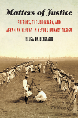 Matters of Justice: Pueblos, the Judiciary, and Agrarian Reform in Revolutionary Mexico (The Mexican Experience)