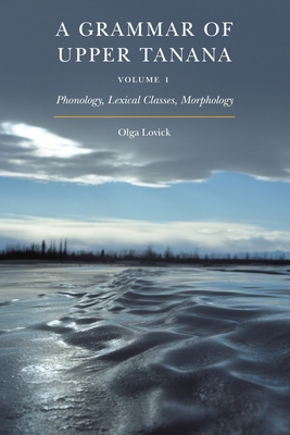 A Grammar of Upper Tanana, Volume 1: Phonology, Lexical Classes, Morphology (Volume 1)