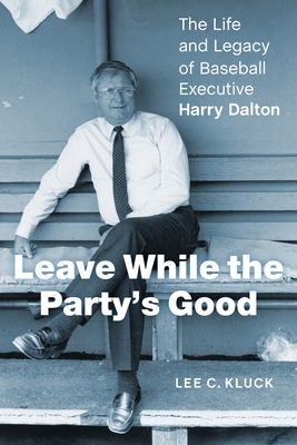 Leave While the Partys Good: The Life and Legacy of Baseball Executive Harry Dalton
