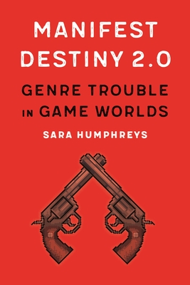 Manifest Destiny 2.0: Genre Trouble in Game Worlds (Postwestern Horizons)