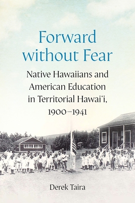 Forward without Fear: Native Hawaiians and American Education in Territorial Hawai'i, 19001941 (Studies in Pacific Worlds)