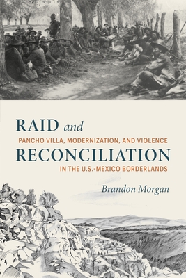 Raid and Reconciliation: Pancho Villa, Modernization, and Violence in the U.S.-Mexico Borderlands