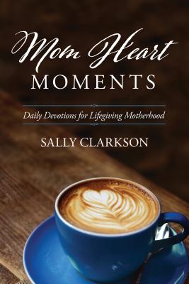 Image for Mom Heart Moments: Daily Devotions for Lifegiving Motherhood