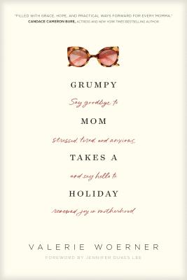 Grumpy Mom Takes a Holiday: Say Goodbye to Stressed, Tired, and Anxious, and Say Hello to Renewed Joy in Motherhood