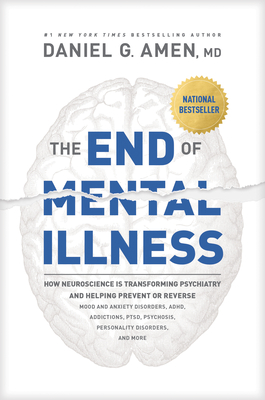 Image for The End of Mental Illness: How Neuroscience Is Transforming Psychiatry and Helping Prevent or Reverse Mood and Anxiety Disorders, ADHD, Addictions, PTSD, Psychosis, Personality Disorders, and More