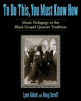 To Do This, You Must Know How: Music Pedagogy in the Black Gospel Quartet Tradition (American Made Music Series)