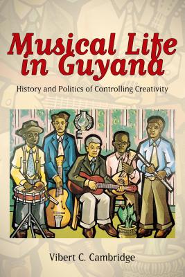 Musical Life in Guyana: History and Politics of Controlling Creativity (Caribbean Studies Series)