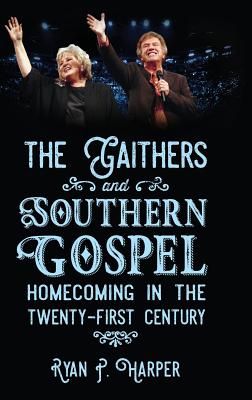 The Gaithers and Southern Gospel: Homecoming in the Twenty-First Century (American Made Music Series)