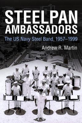 Steelpan Ambassadors: The US Navy Steel Band, 19571999 (Caribbean Studies Series)