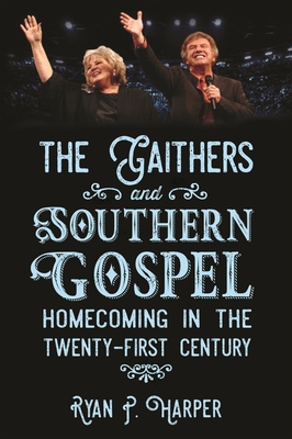The Gaithers and Southern Gospel: Homecoming in the Twenty-First Century (American Made Music Series)