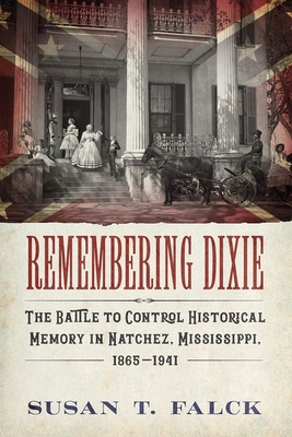 Remembering Dixie: The Battle to Control Historical Memory in Natchez, Mississippi, 18651941