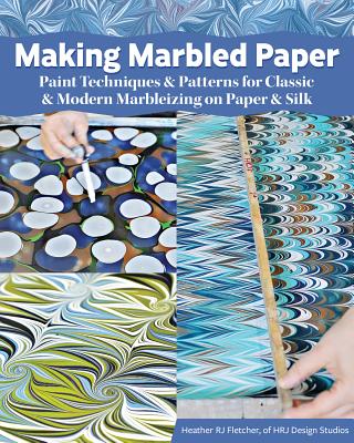 MAKING MARBLED PAPER: PAINT TECHNIQUES & PATTERNS FOR CLASSIC & MODERN MARBLEIZING ON PAPER & SILK OVER 30 DESIGNS INCLUDING NONPAREIL, CHEVRON, STONE, & MORE, STEP-BY-STEP