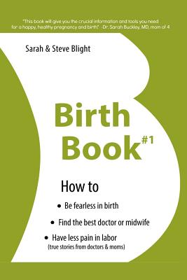 Birth Book #1: How to Find the Best Doctor or Midwife, Have Less Pain in Labor & Be Fearless When Giving Birth