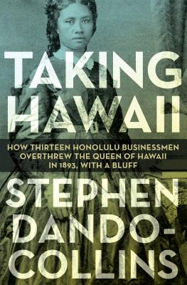 Image for Taking Hawaii: How Thirteen Honolulu Businessmen Overthrew The Queen Of Hawaii In 1893, With A Bluff Taking Hawaii: How Thirteen Honolulu Businessmen Overthrew The Queen Of Hawaii In 1893, With A Bluff