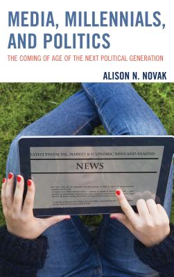 Media, Millennials, and Politics: The Coming of Age of the Next Political Generation
