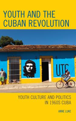 Youth and the Cuban Revolution: Youth Culture and Politics in 1960s Cuba (Bloomsbury Studies on Cuba, 14)