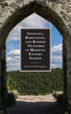 Conflict, Bargaining, and Kinship Networks in Medieval Eastern Europe (Byzantium: A European Empire and Its Legacy) [Hardcover] Raffensperger, Christian