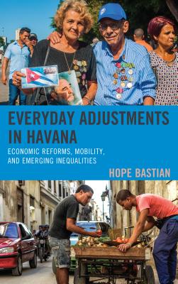 Everyday Adjustments in Havana: Economic Reforms, Mobility, and Emerging Inequalities (Bloomsbury Studies on Cuba, 10)