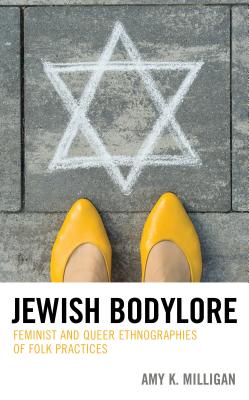 Jewish Bodylore: Feminist and Queer Ethnographies of Folk Practices (Studies in Folklore and Ethnology: Traditions, Practices, and Identities)