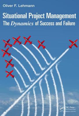 Situational Project Management: The Dynamics of Success and Failure (Best Practices in Portfolio, Program, and Project Management)