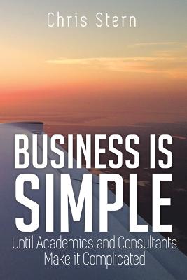 Business is Simple: Until Academics and Consultants Make it Complicated Image for Business is Simple: Until Academics and Consultants Make it Complicated