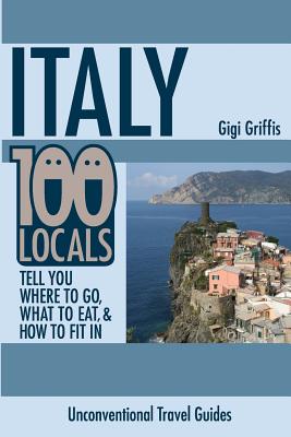 Italy: 100 Locals Tell You Where to Go, What to Eat, and How to Fit In