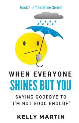 When Everyone Shines But You: Saying Goodbye To 'I'm Not Good Enough' (The Shine Series)