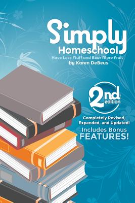 Simply Homeschool: Second Edition: Have Less Fluff and Bear More Fruit