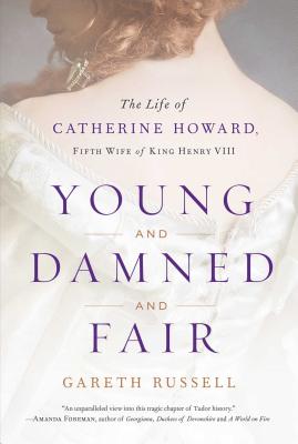 Young and Damned and Fair: The Life of Catherine Howard, Fifth Wife of King Henry VIII
