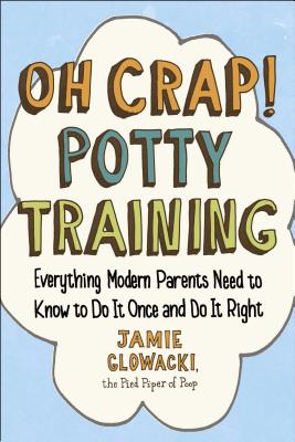Oh Crap! Potty Training: Everything Modern Parents Need to Know to Do It Once and Do It Right (1) (Oh Crap Parenting)